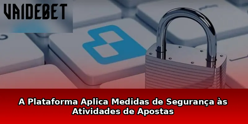 A Plataforma Aplica Medidas de Segurança às Atividades de Apostas